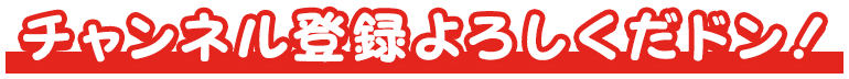 チャンネル登録よろしくだドン！