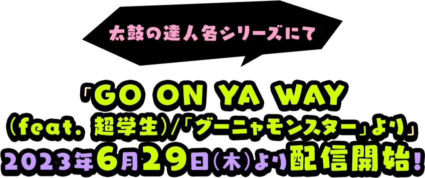 太鼓の達人各シリーズにて「GO ON YA WAY(feat. 超学生)/「グーニャモンスター」より」2023年6月29日(木)より配信開始！